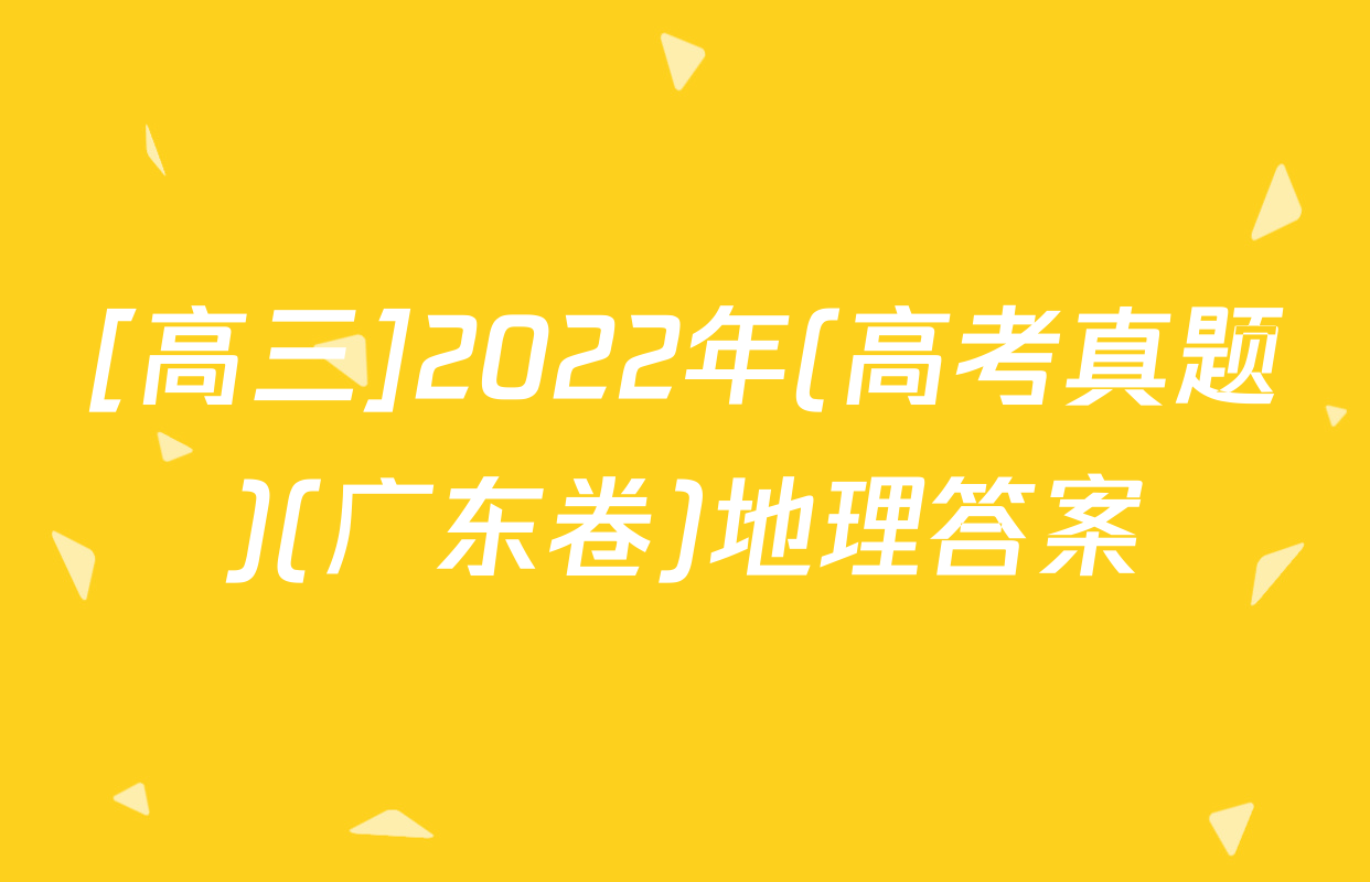 [高三]2022年(高考真题)(广东卷)地理答案