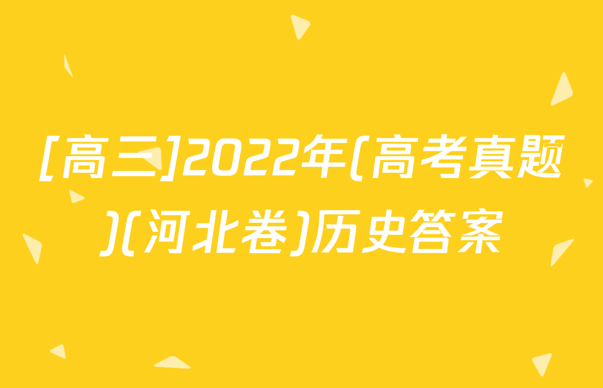 [高三]2022年(高考真题)(河北卷)历史答案