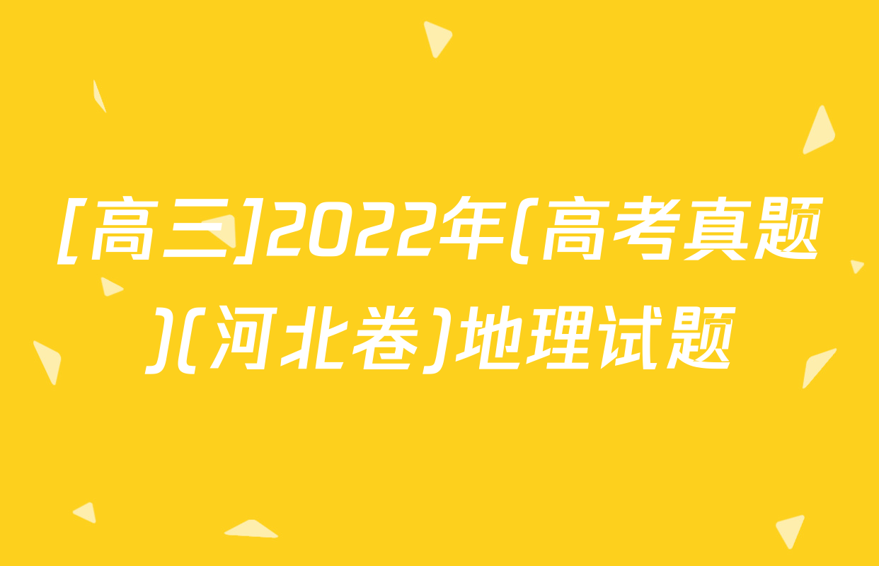 [高三]2022年(高考真题)(河北卷)地理试题