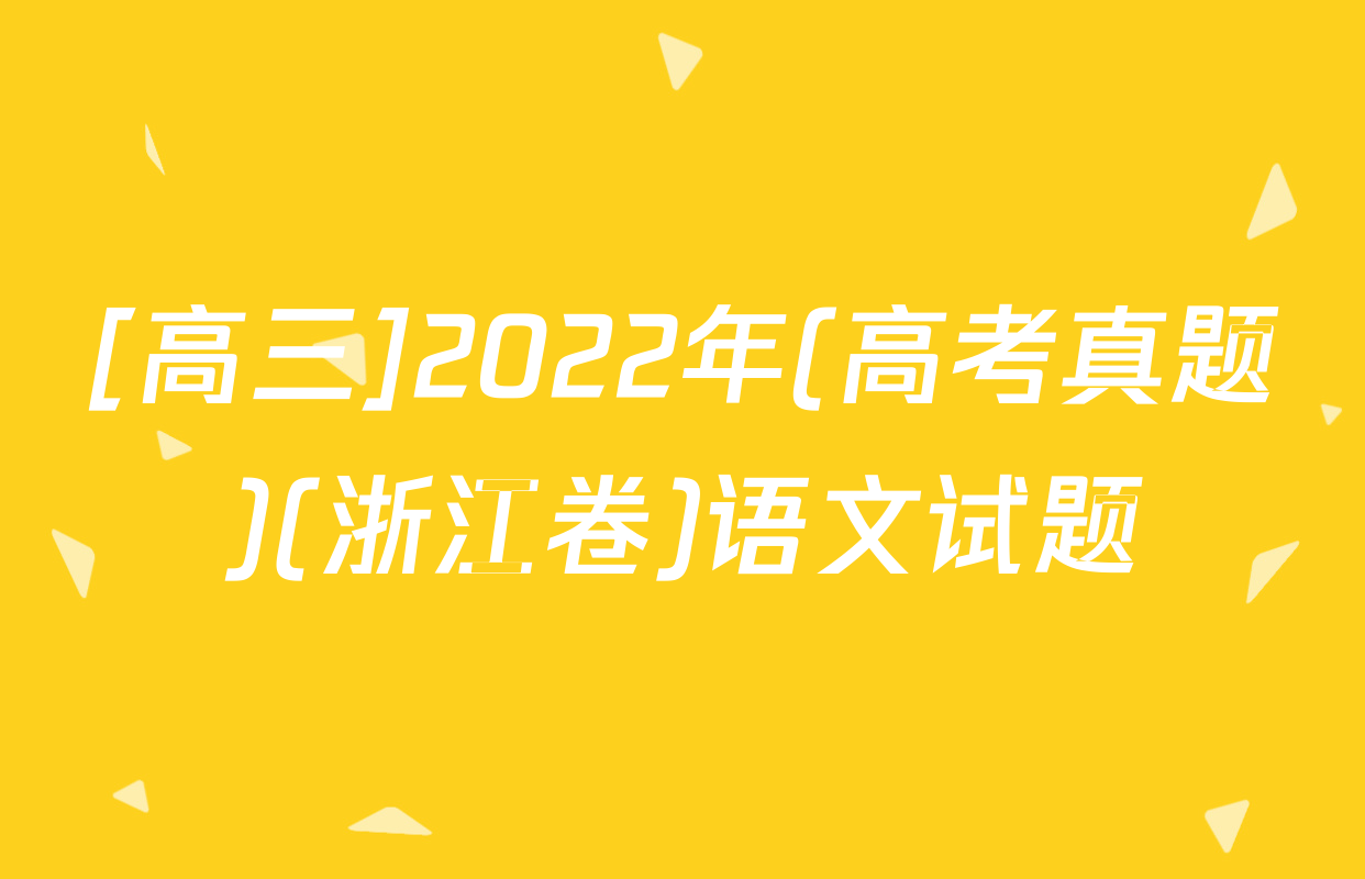 [高三]2022年(高考真题)(浙江卷)语文试题