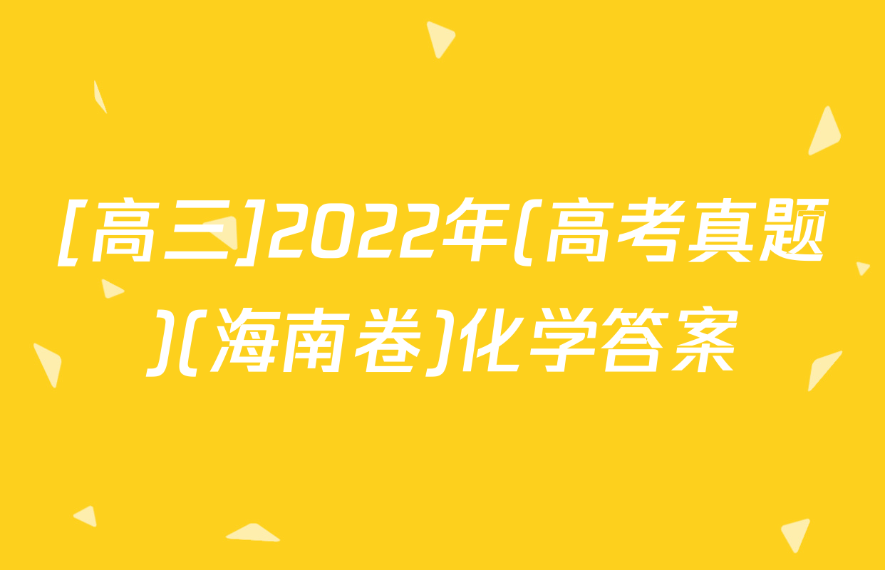 [高三]2022年(高考真题)(海南卷)化学答案