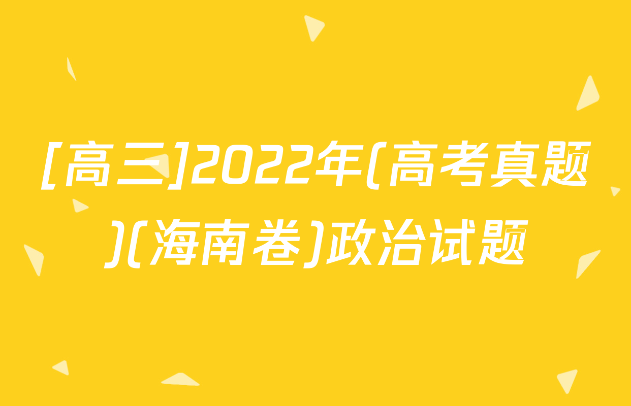[高三]2022年(高考真题)(海南卷)政治试题