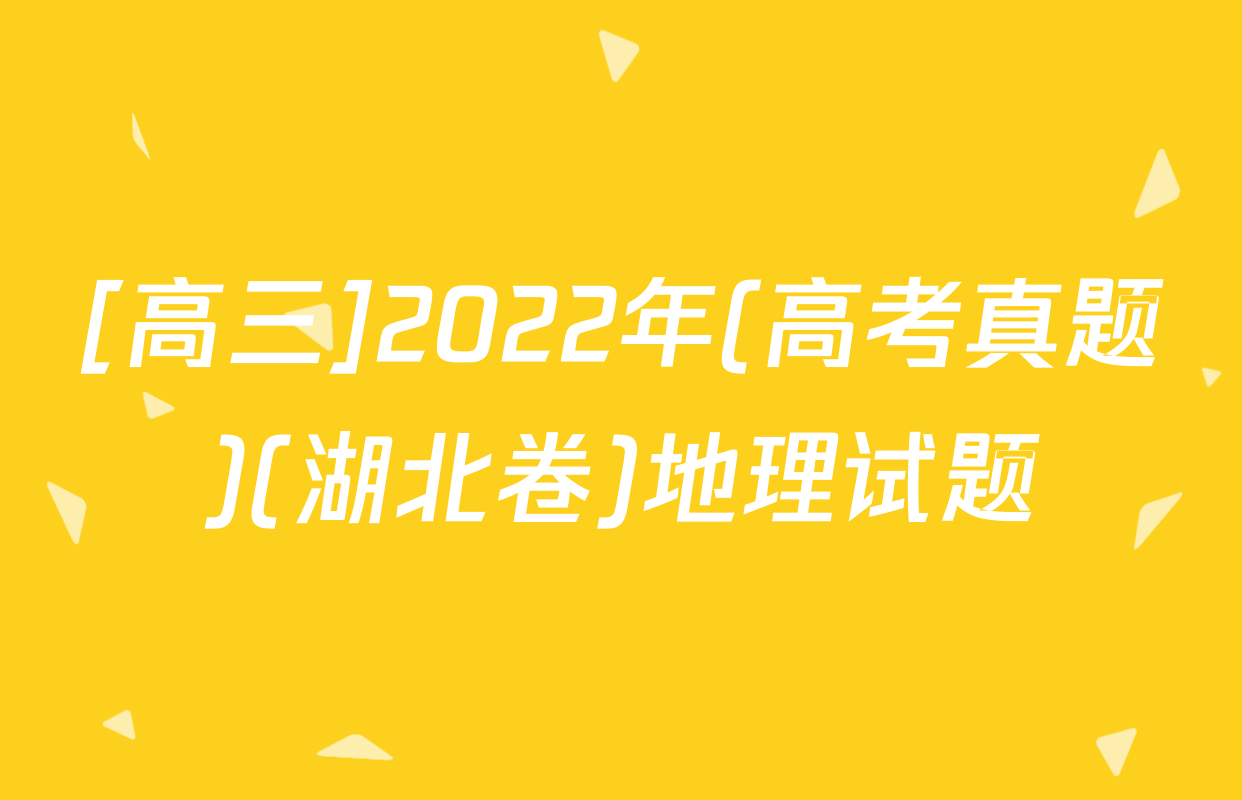 [高三]2022年(高考真题)(湖北卷)地理试题