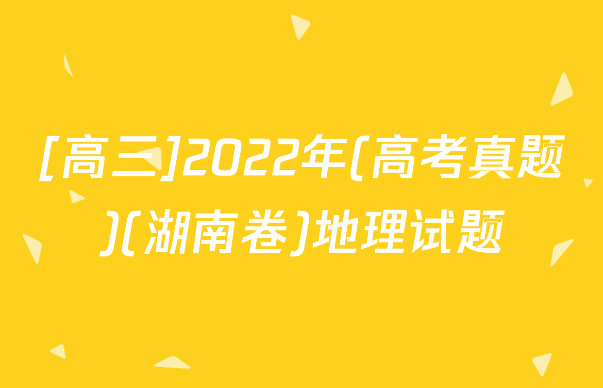 [高三]2022年(高考真题)(湖南卷)地理试题