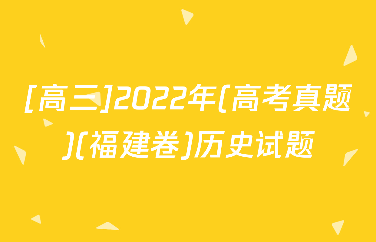 [高三]2022年(高考真题)(福建卷)历史试题