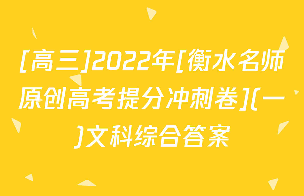 [高三]2022年[衡水名师原创高考提分冲刺卷](一)文科综合答案