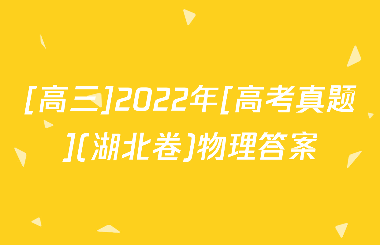 [高三]2022年[高考真题](湖北卷)物理答案
