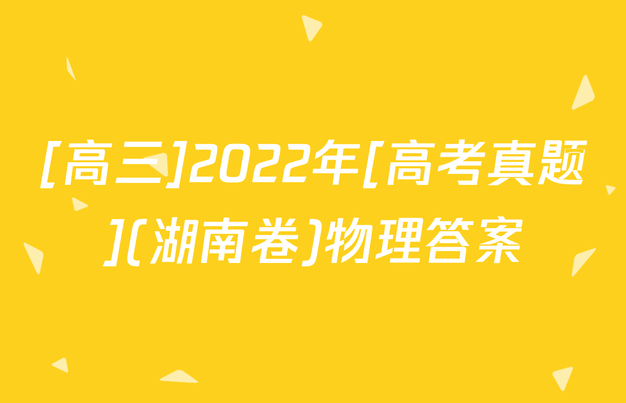 [高三]2022年[高考真题](湖南卷)物理答案