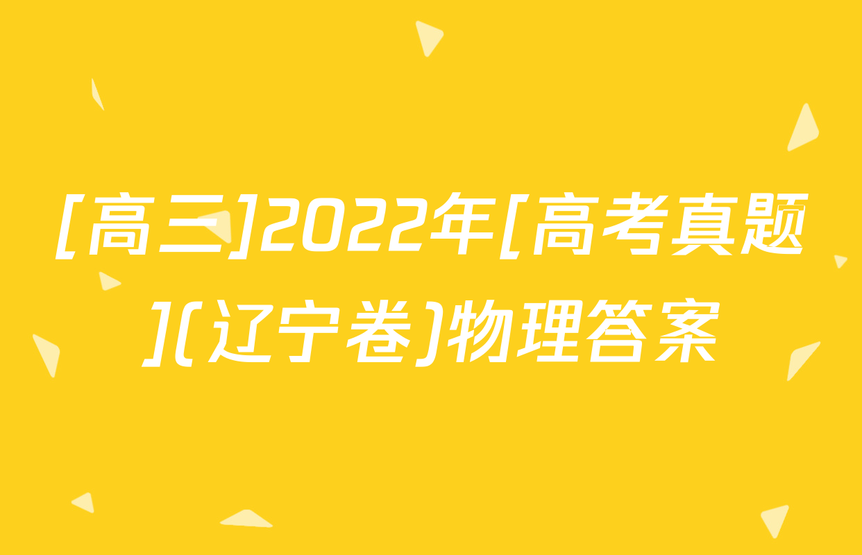 [高三]2022年[高考真题](辽宁卷)物理答案