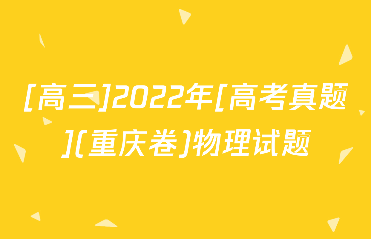[高三]2022年[高考真题](重庆卷)物理试题