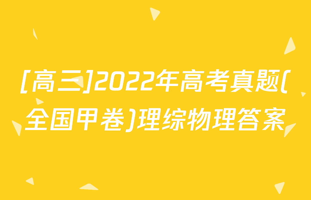 [高三]2022年高考真题(全国甲卷)理综物理答案