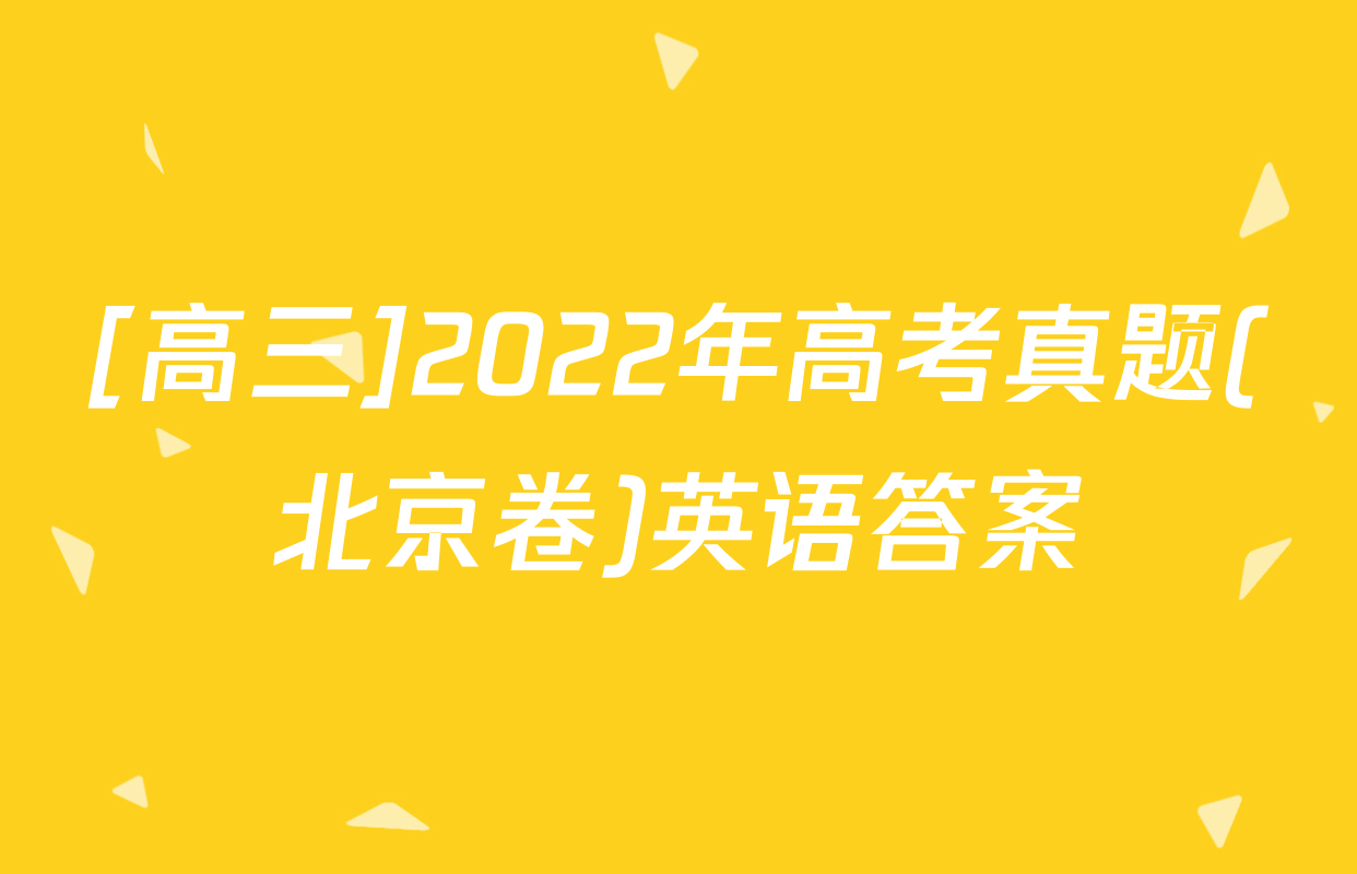 [高三]2022年高考真题(北京卷)英语答案
