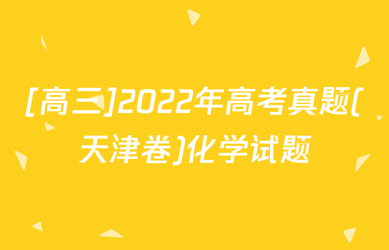 [高三]2022年高考真题(天津卷)化学试题