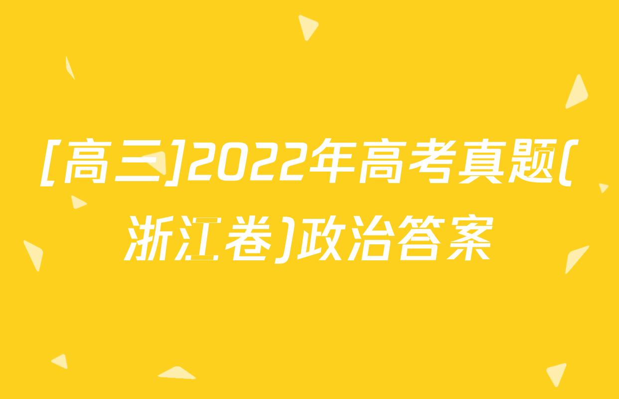 [高三]2022年高考真题(浙江卷)政治答案