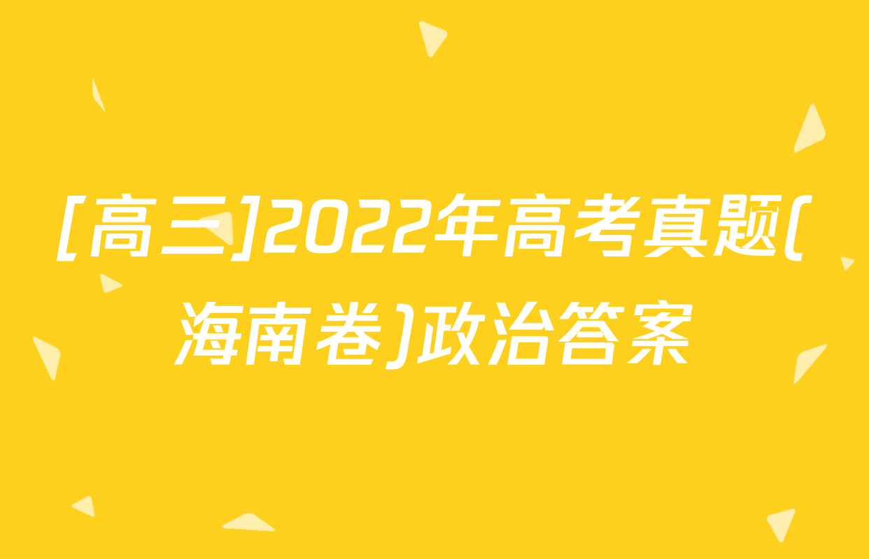 [高三]2022年高考真题(海南卷)政治答案