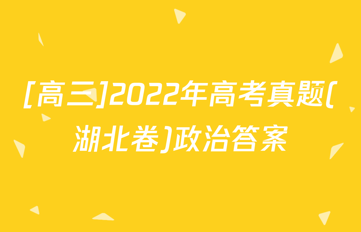 [高三]2022年高考真题(湖北卷)政治答案