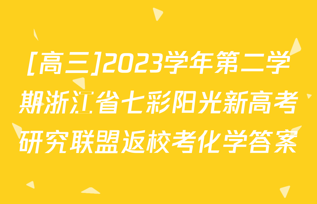 [高三]2023学年第二学期浙江省七彩阳光新高考研究联盟返校考化学答案