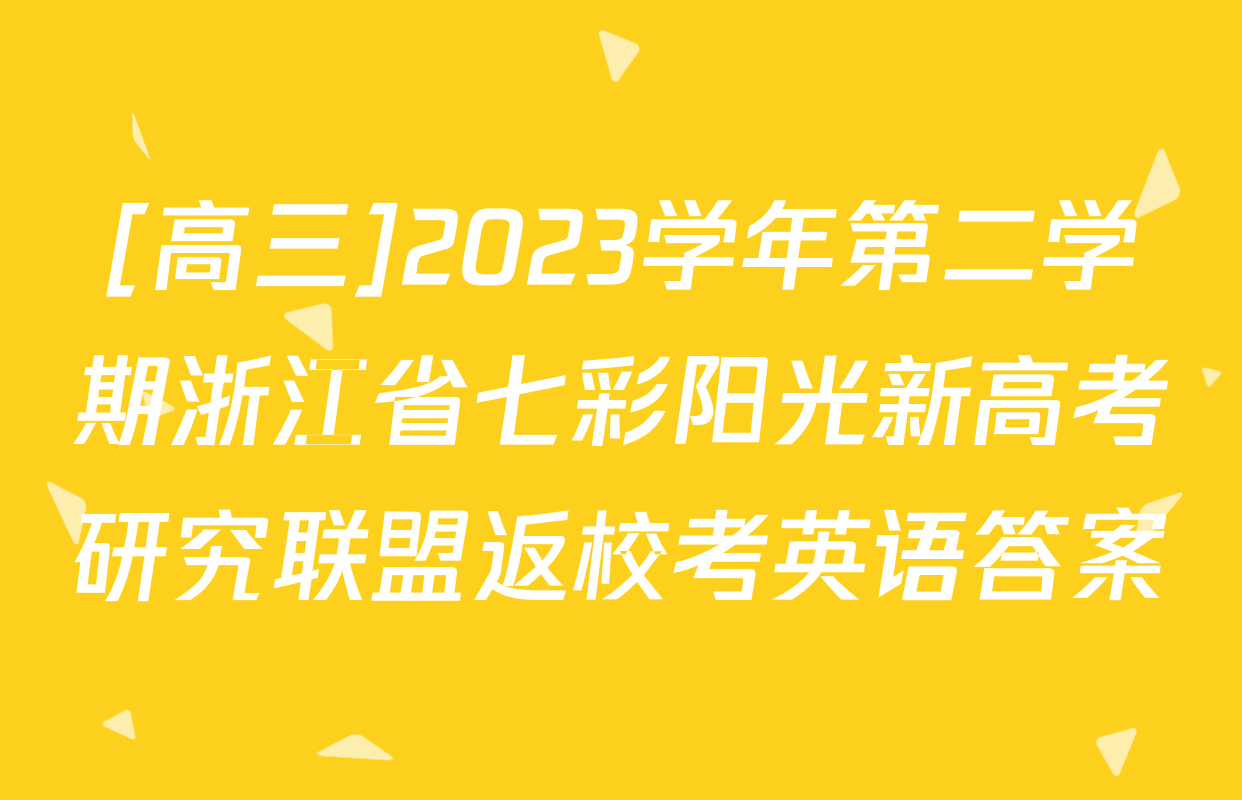 [高三]2023学年第二学期浙江省七彩阳光新高考研究联盟返校考英语答案