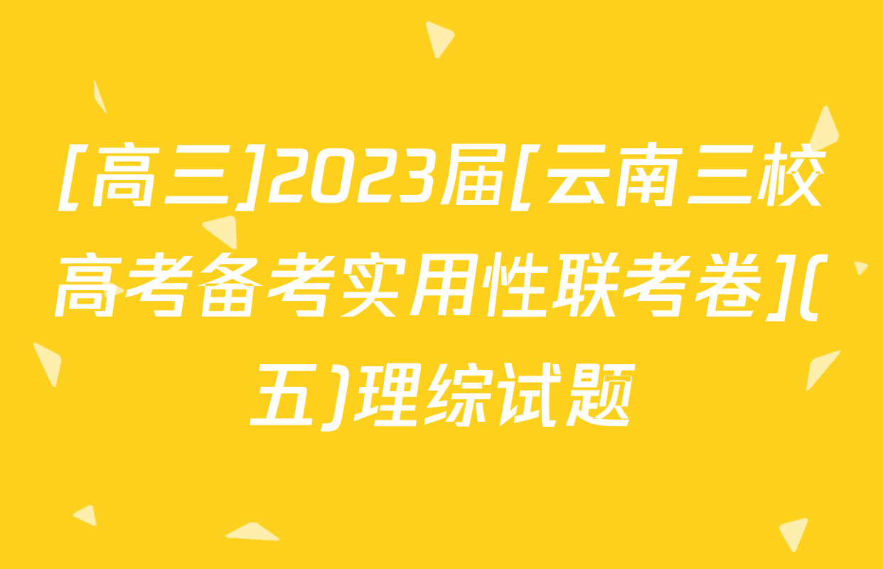 [高三]2023届[云南三校高考备考实用性联考卷](五)理综试题