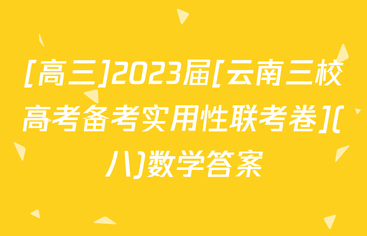 [高三]2023届[云南三校高考备考实用性联考卷](八)数学答案