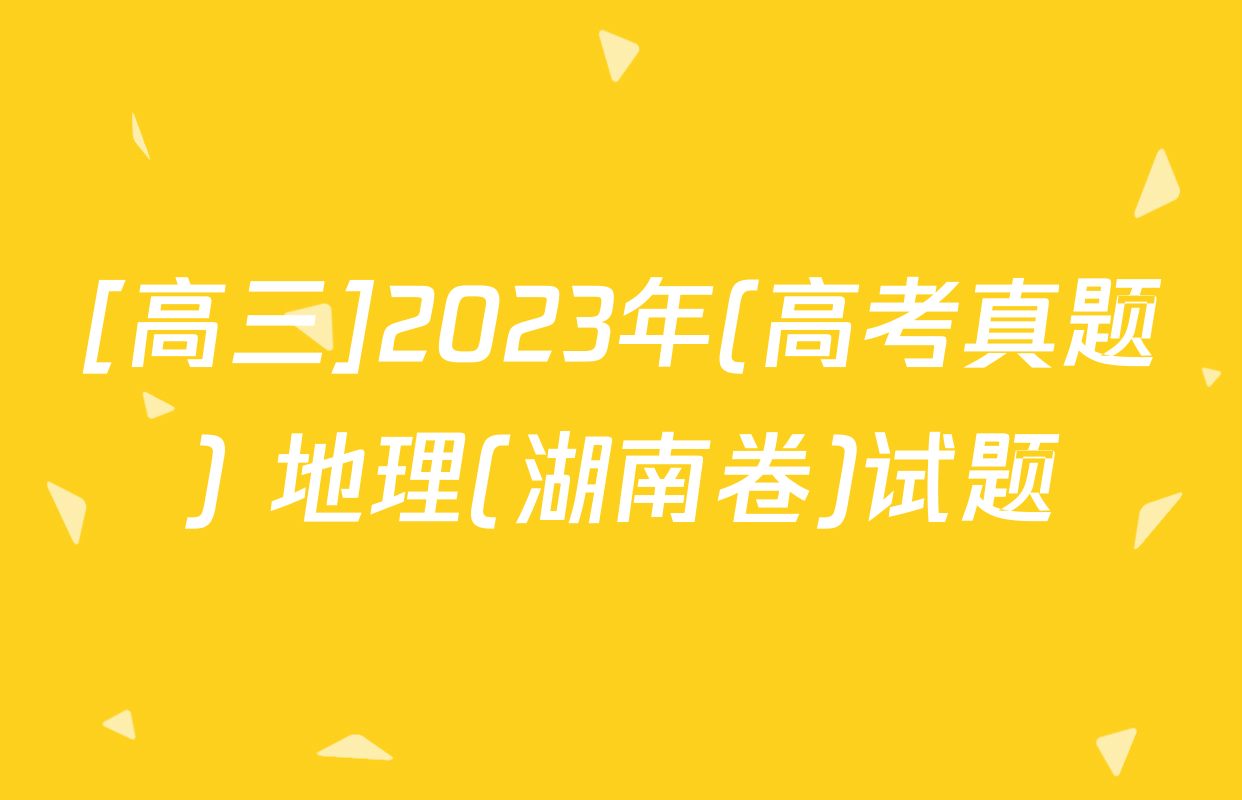 [高三]2023年(高考真题) 地理(湖南卷)试题