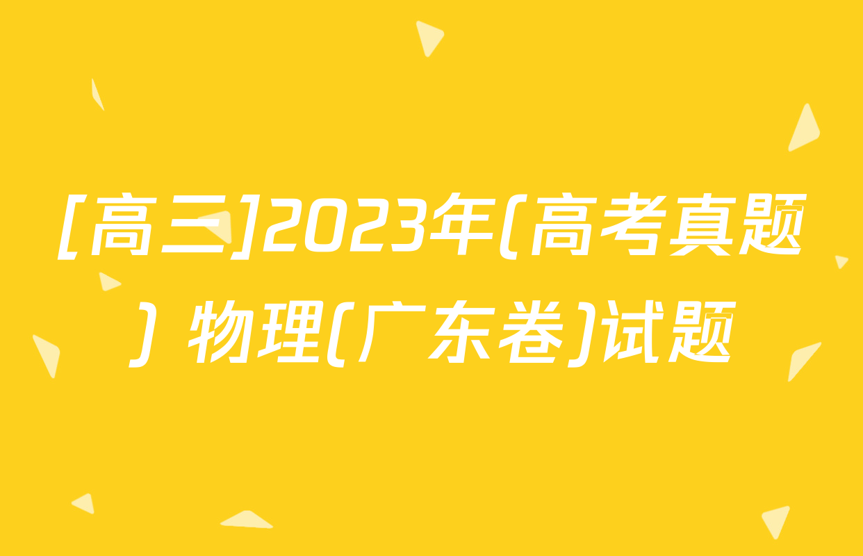 [高三]2023年(高考真题) 物理(广东卷)试题