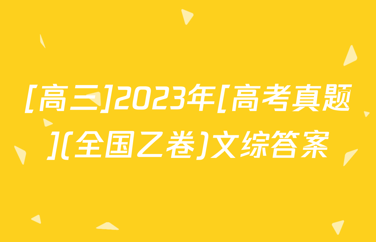 [高三]2023年[高考真题](全国乙卷)文综答案