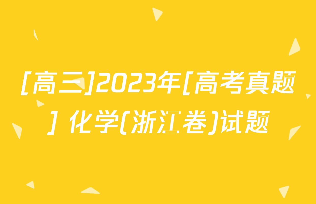 [高三]2023年[高考真题] 化学(浙江卷)试题