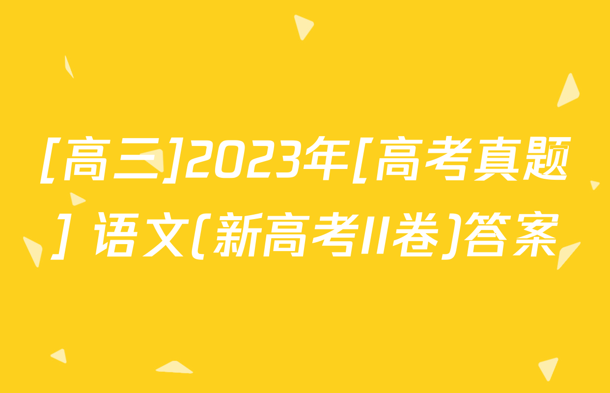 [高三]2023年[高考真题] 语文(新高考II卷)答案