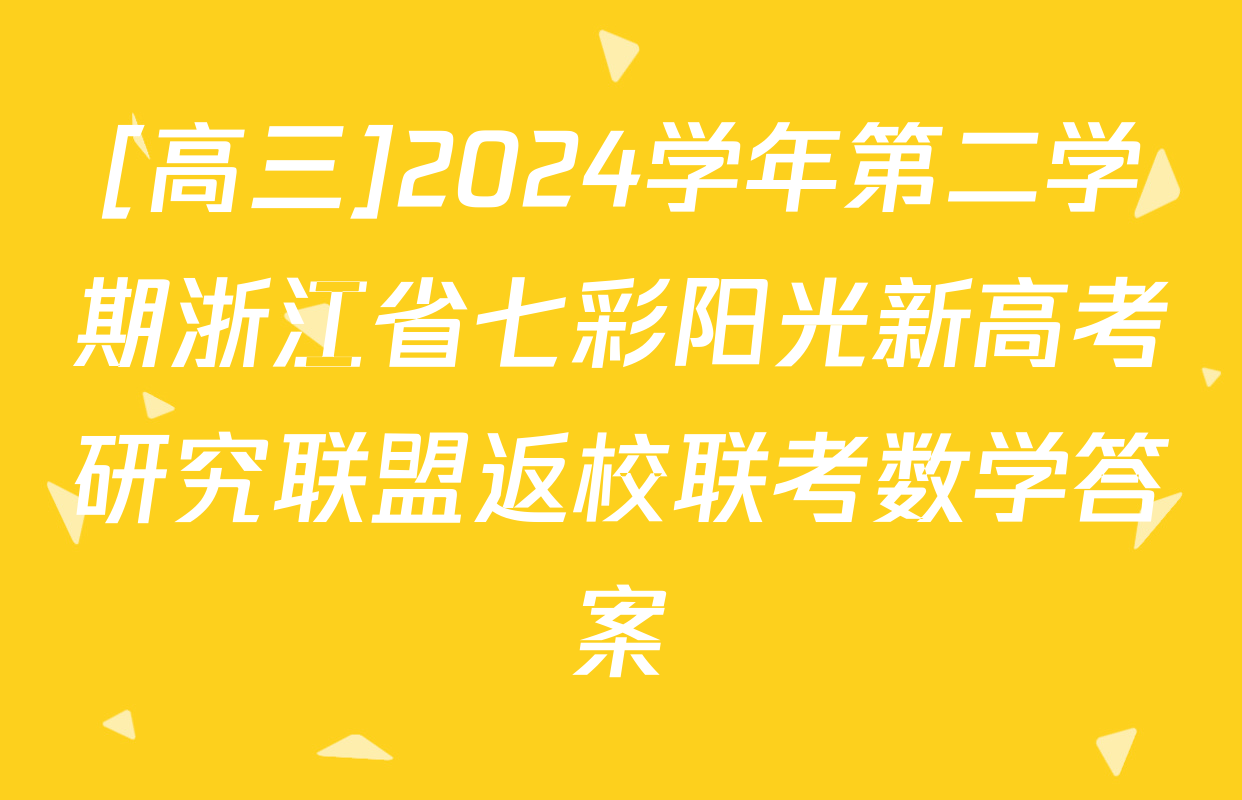 [高三]2024学年第二学期浙江省七彩阳光新高考研究联盟返校联考数学答案