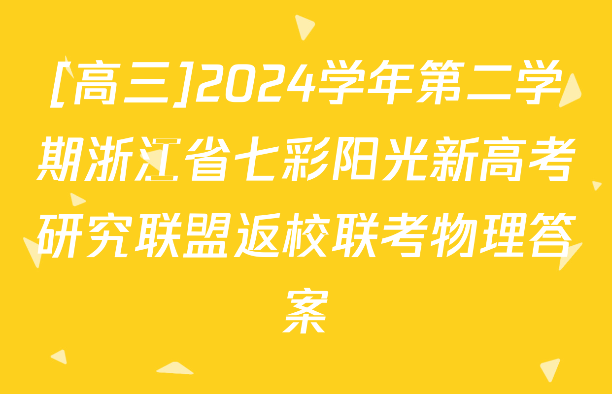 [高三]2024学年第二学期浙江省七彩阳光新高考研究联盟返校联考物理答案