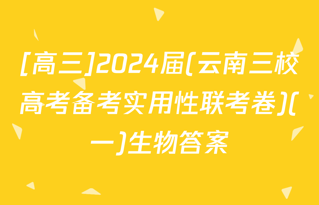 [高三]2024届(云南三校高考备考实用性联考卷)(一)生物答案