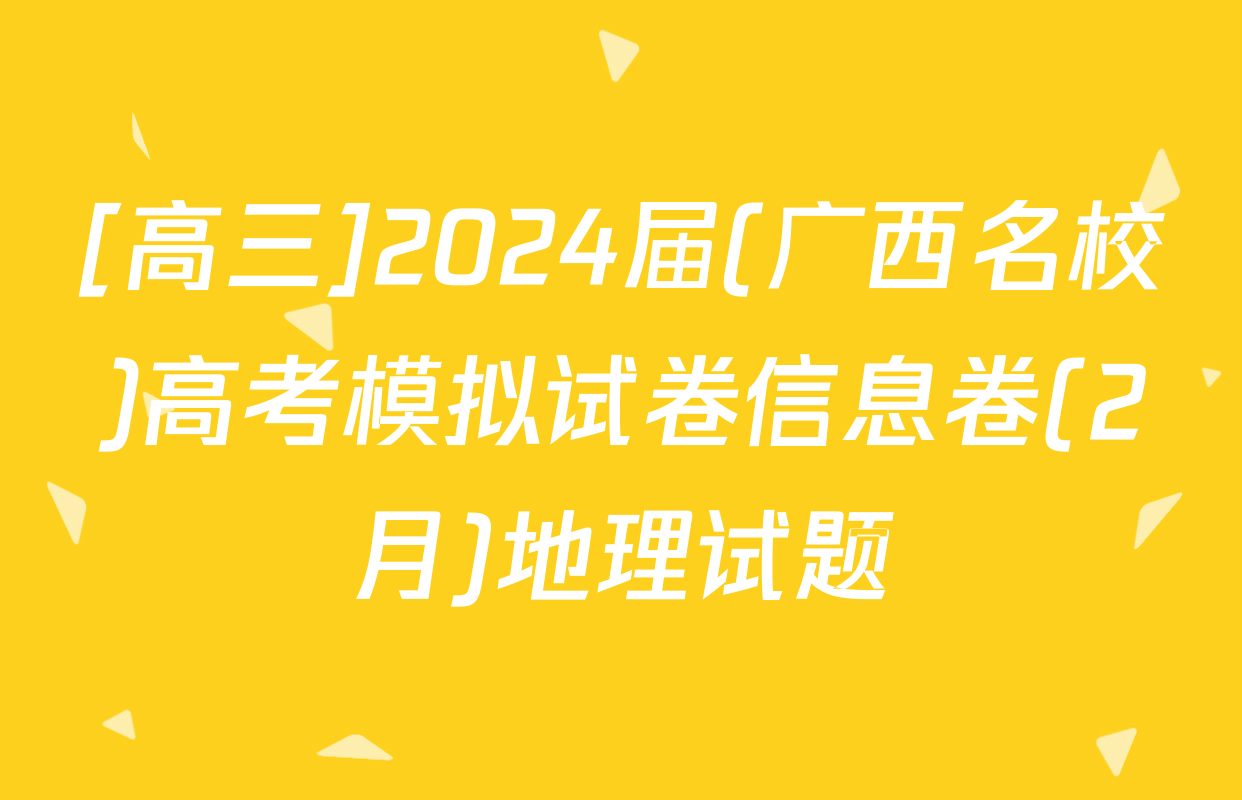 [高三]2024届(广西名校)高考模拟试卷信息卷(2月)地理试题
