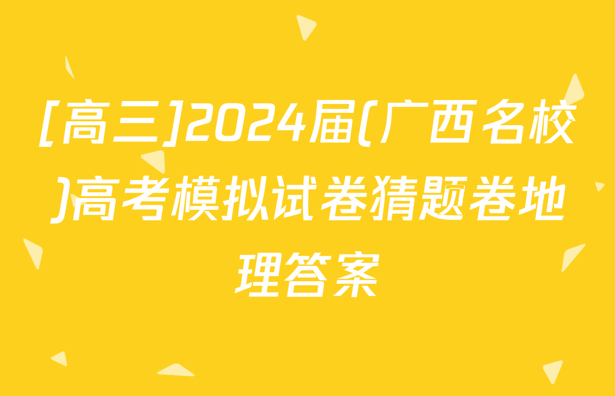 [高三]2024届(广西名校)高考模拟试卷猜题卷地理答案