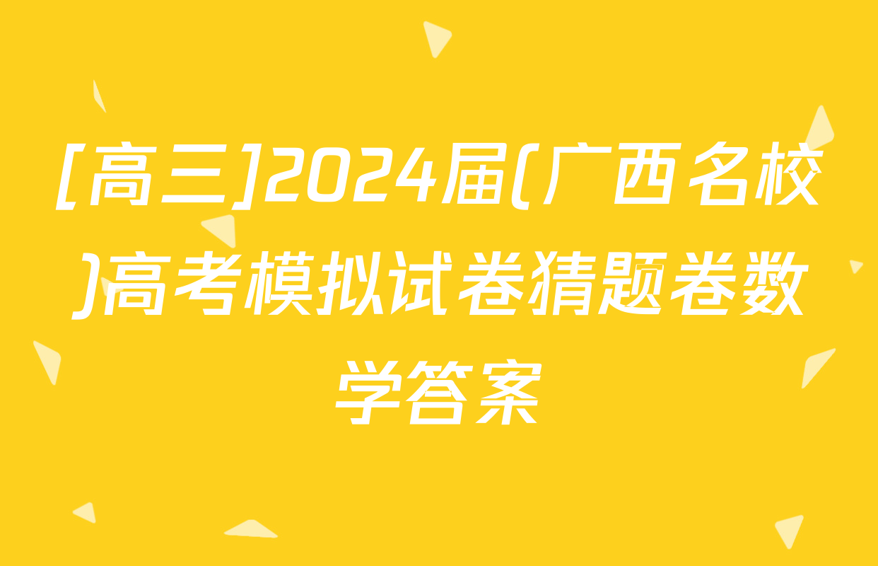 [高三]2024届(广西名校)高考模拟试卷猜题卷数学答案