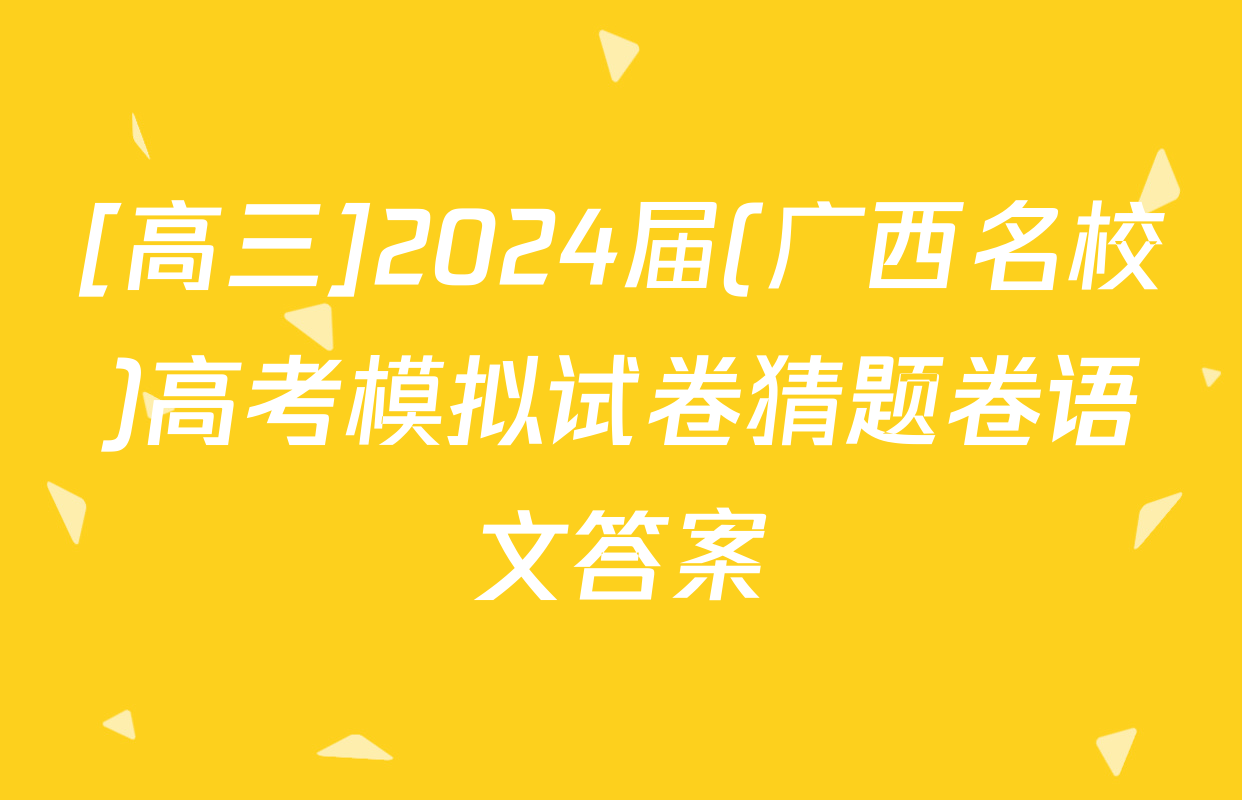 [高三]2024届(广西名校)高考模拟试卷猜题卷语文答案