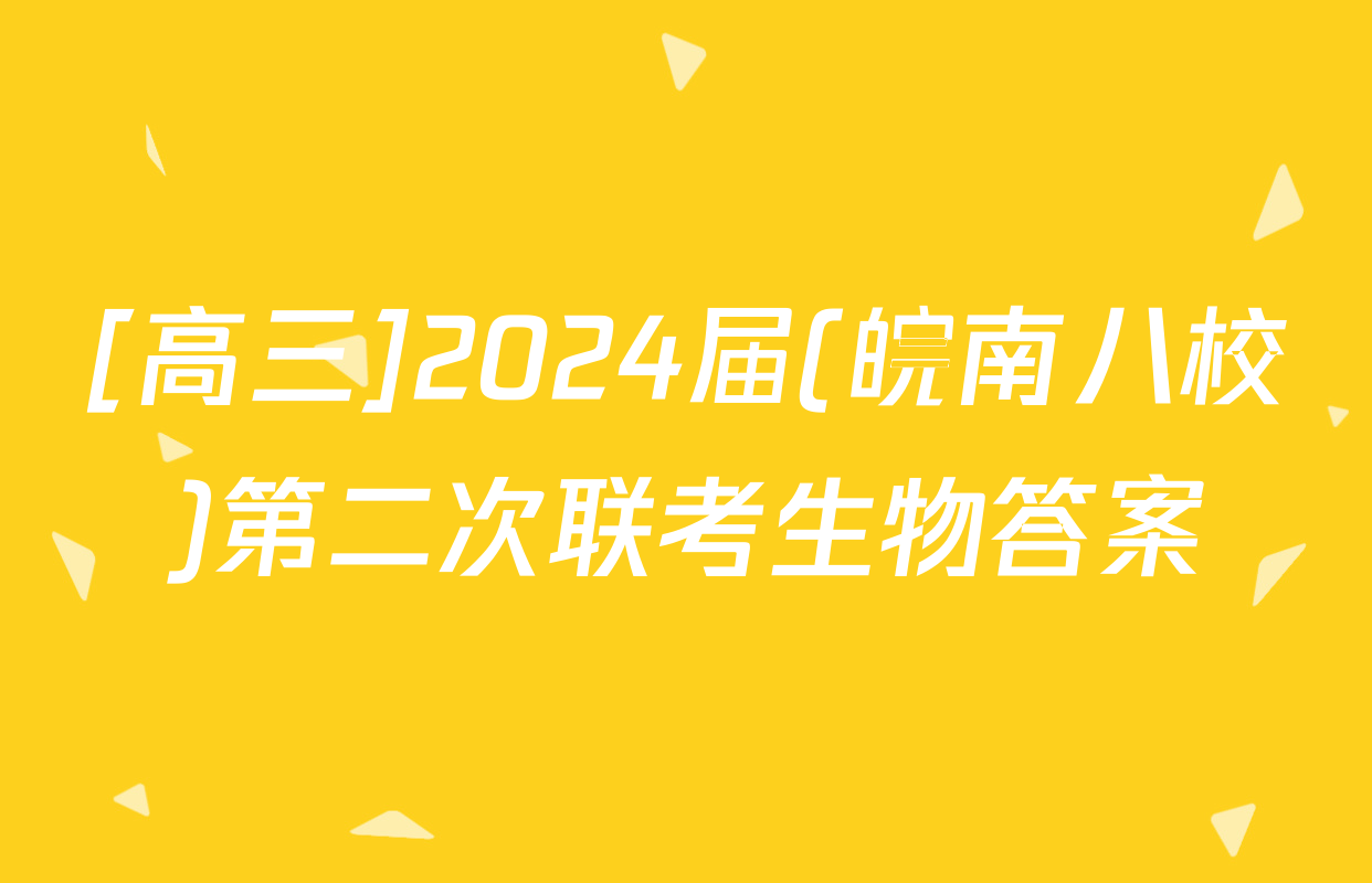 [高三]2024届(皖南八校)第二次联考生物答案