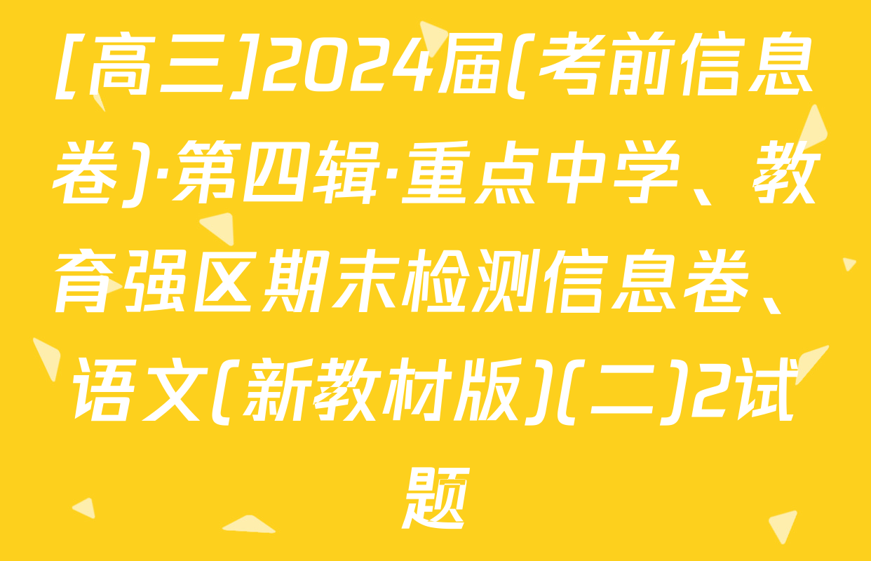 [高三]2024届(考前信息卷)·第四辑·重点中学、教育强区期末检测信息卷、语文(新教材版)(二)2试题