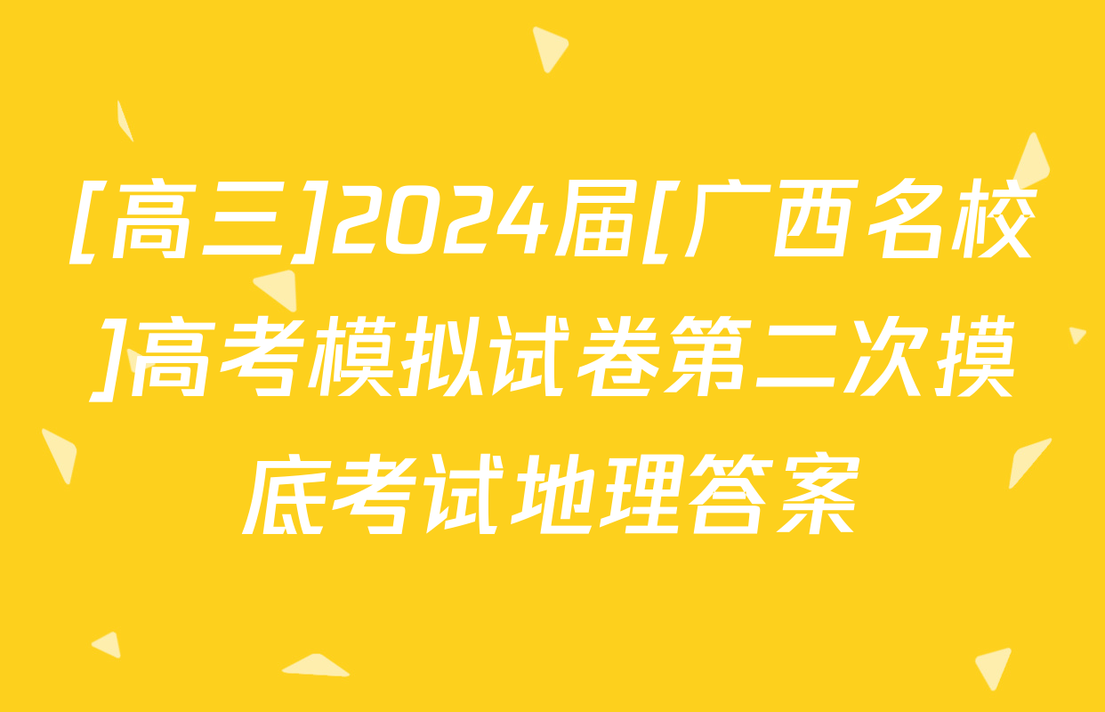 [高三]2024届[广西名校]高考模拟试卷第二次摸底考试地理答案
