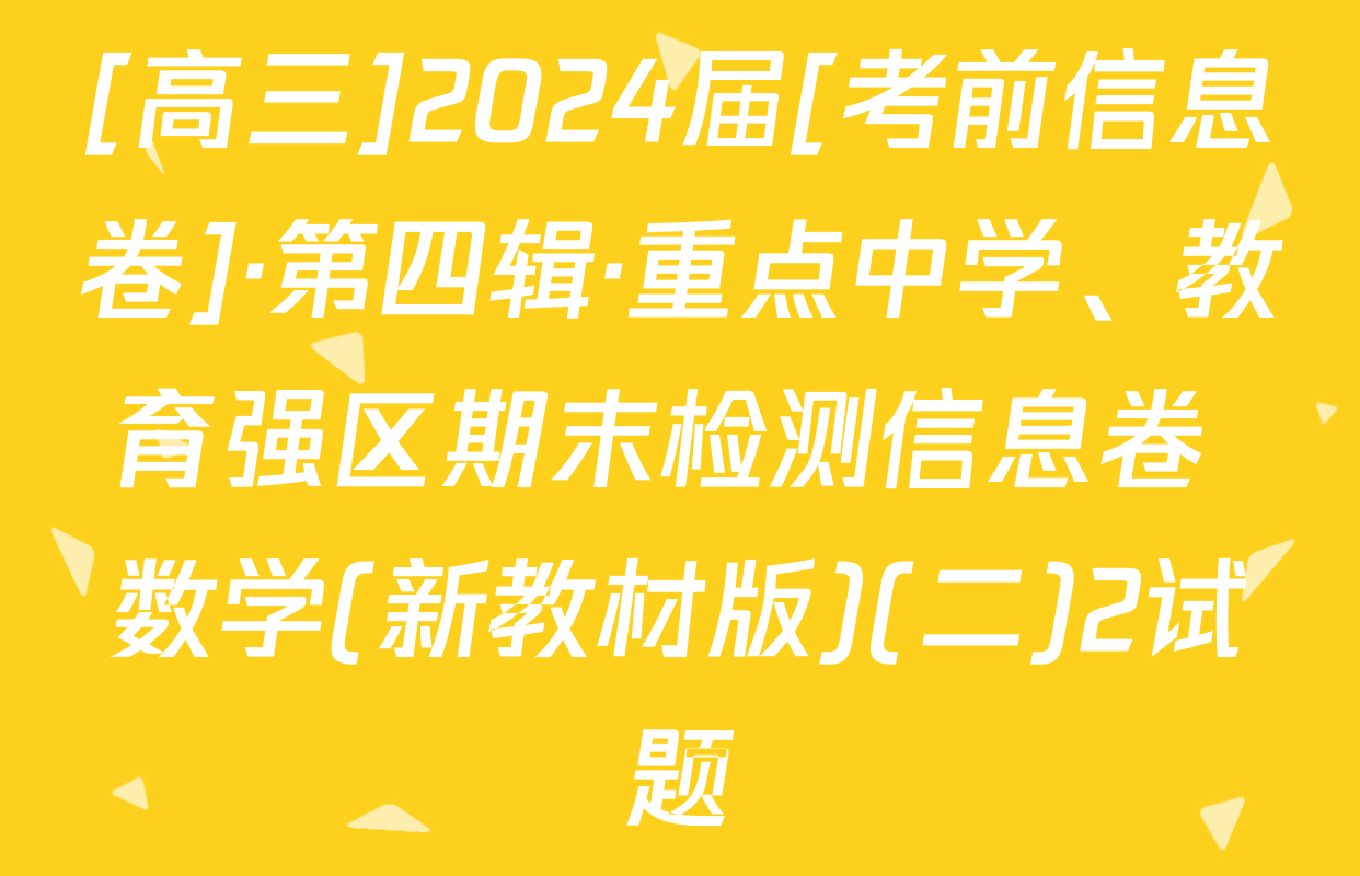 [高三]2024届[考前信息卷]·第四辑·重点中学、教育强区期末检测信息卷 数学(新教材版)(二)2试题