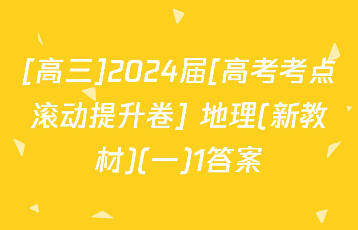 [高三]2024届[高考考点滚动提升卷] 地理(新教材)(一)1答案