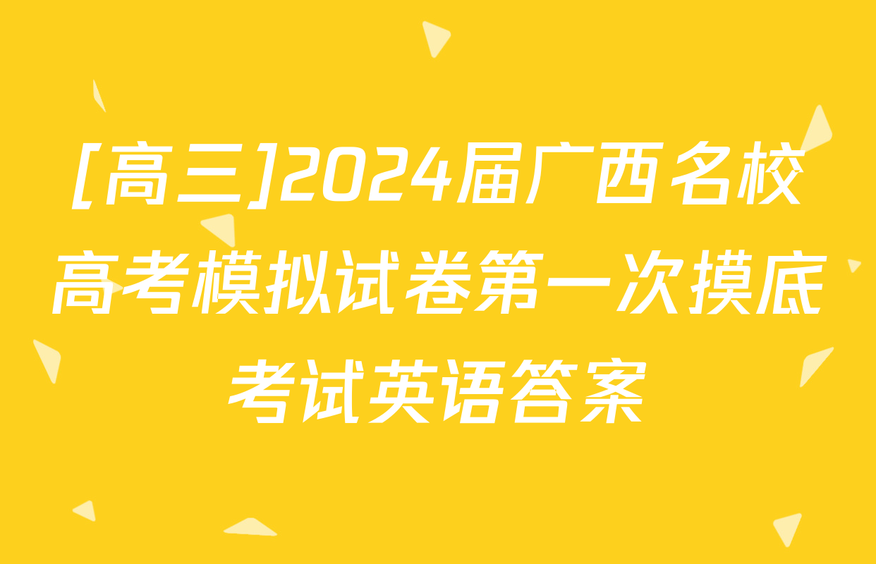 [高三]2024届广西名校高考模拟试卷第一次摸底考试英语答案