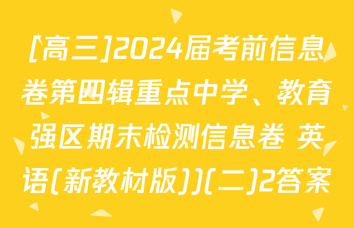 [高三]2024届考前信息卷第四辑重点中学、教育强区期末检测信息卷 英语(新教材版))(二)2答案