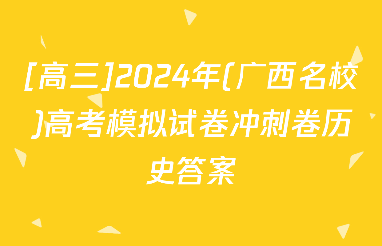 [高三]2024年(广西名校)高考模拟试卷冲刺卷历史答案