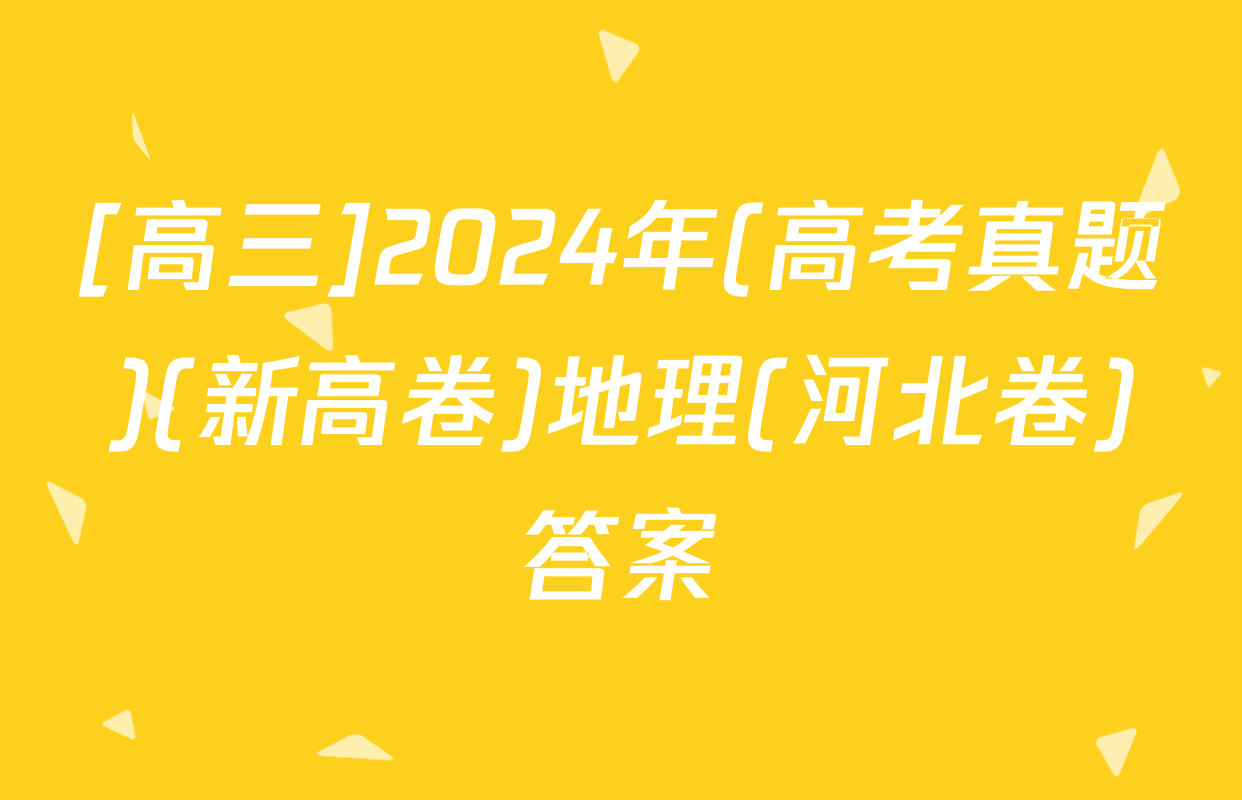 [高三]2024年(高考真题)(新高卷)地理(河北卷)答案