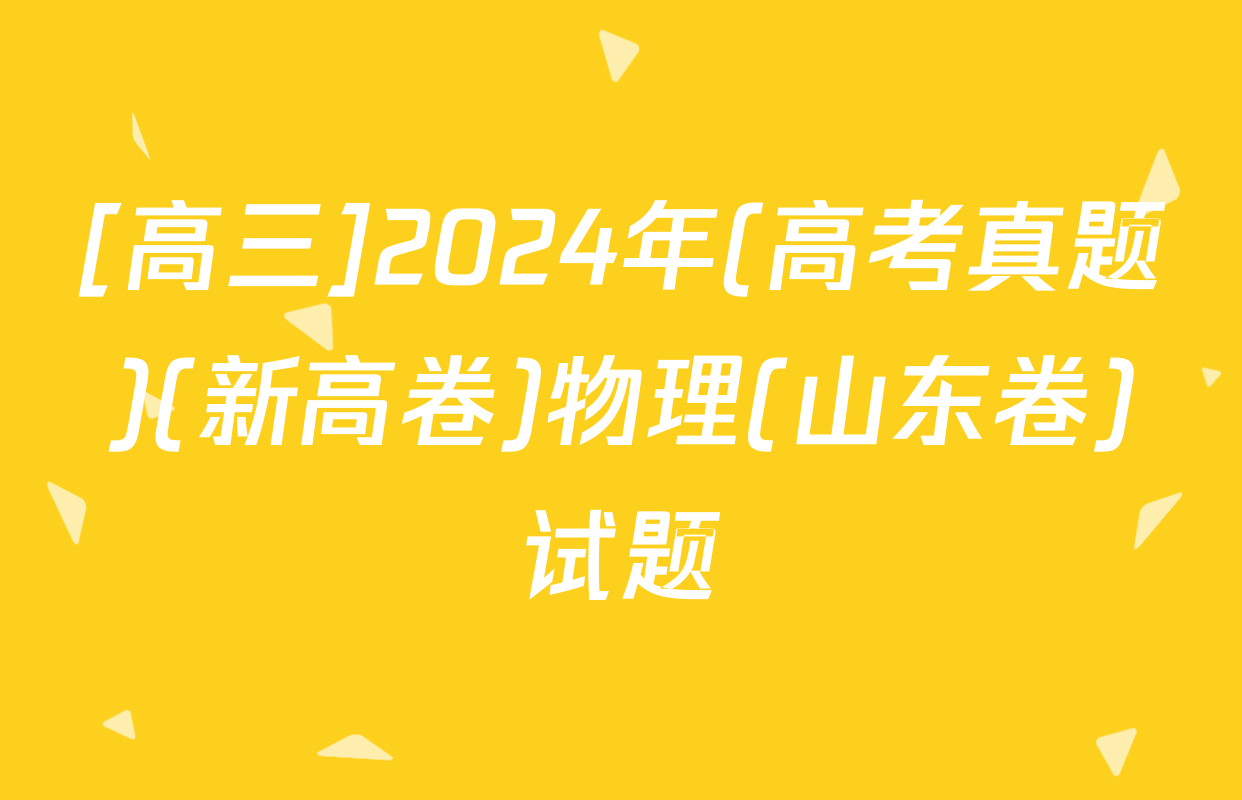 [高三]2024年(高考真题)(新高卷)物理(山东卷)试题