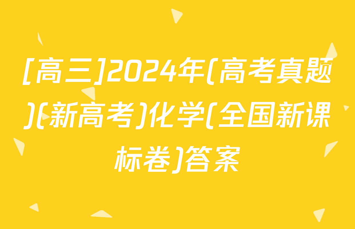 [高三]2024年(高考真题)(新高考)化学(全国新课标卷)答案