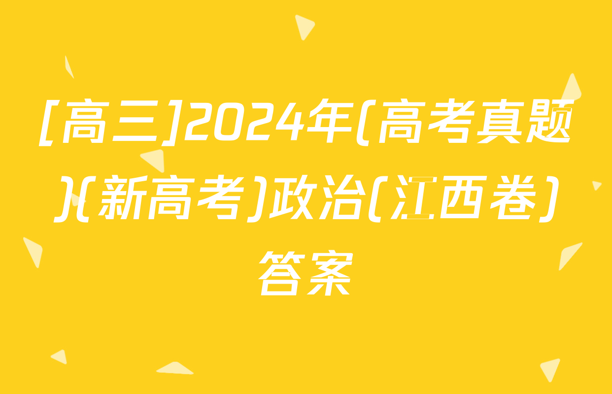 [高三]2024年(高考真题)(新高考)政治(江西卷)答案