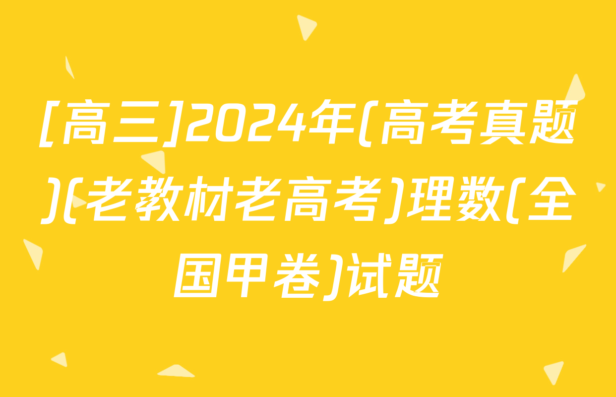 [高三]2024年(高考真题)(老教材老高考)理数(全国甲卷)试题