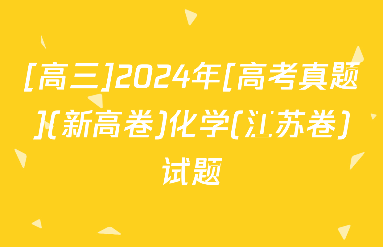 [高三]2024年[高考真题](新高卷)化学(江苏卷)试题